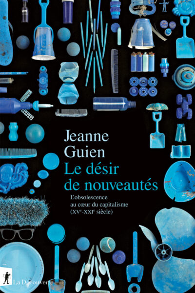 LE DESIR DE NOUVEAUTES - L'OBSOLESCENCE AU COEUR DU CAPITALISME (XV-XXI SIECLE)