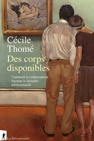 DES CORPS DISPONIBLES - COMMENT LA CONTRACEPTION FACONNE LA SEXUALITE HETEROSEXUELLE
