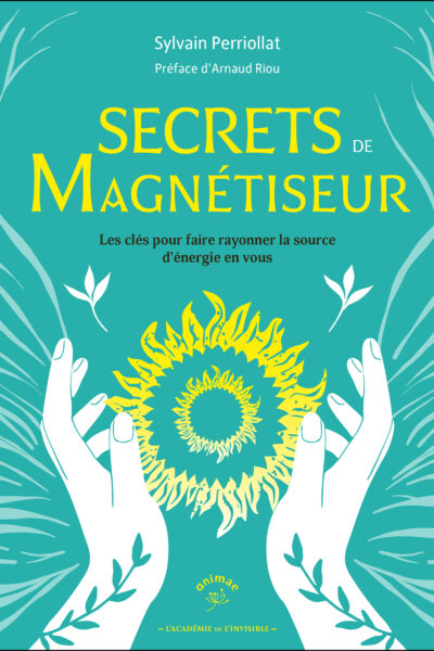 SECRETS DE MAGNETISEUR - LES CLES POUR FAIRE RAYONNER LA SOURCE D'ENERGIE EN VOUS