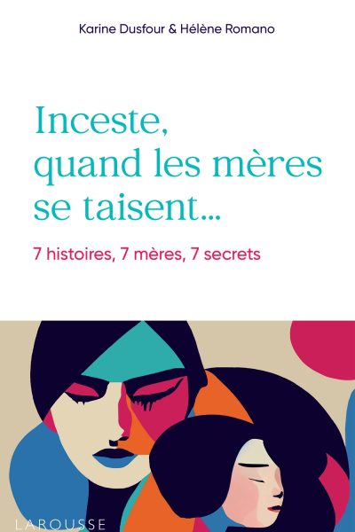 INCESTE, QUAND LES MERES SE TAISENT - 7 HISTOIRES, 7 MERES, 7 SECRETS