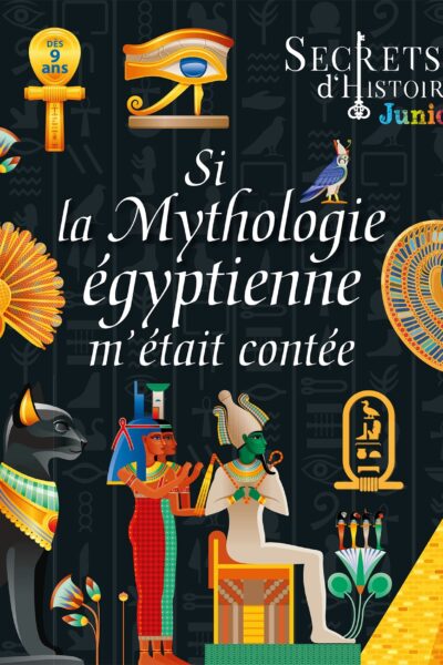 SECRETS D'HISTOIRE JUNIOR - SI LA MYTHOLOGIE EGYPTIENNE M'ETAIT CONTEE