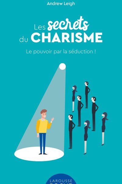 LES SECRETS DU CHARISME - LE POUVOIR PAR LA SEDUCTION !