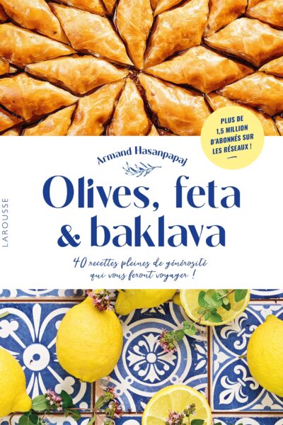 OLIVES, FETA & BAKLAVA - 40 RECETTES PLEINES DE GENEROSITE QUI VOUS FERONT VOYAGER !