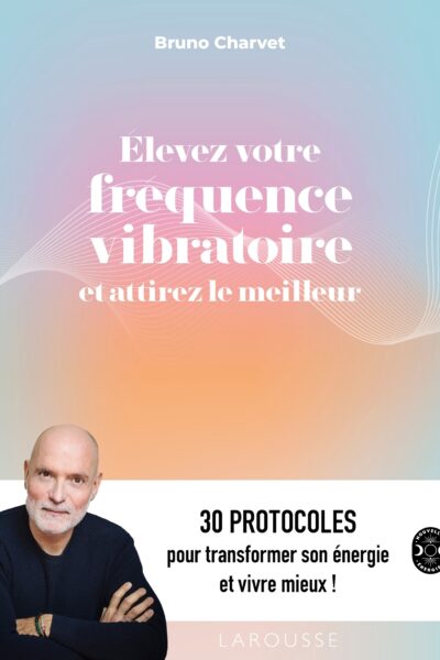 ELEVEZ VOTRE FREQUENCE VIBRATOIRE ET ATTIREZ LE MEILLEUR - 30 PROTOCOLES POUR TRANSFORMER SON ENERGI
