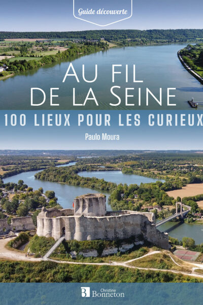 AU FIL DE LA SEINE. 100 LIEUX POUR LES CURIEUX