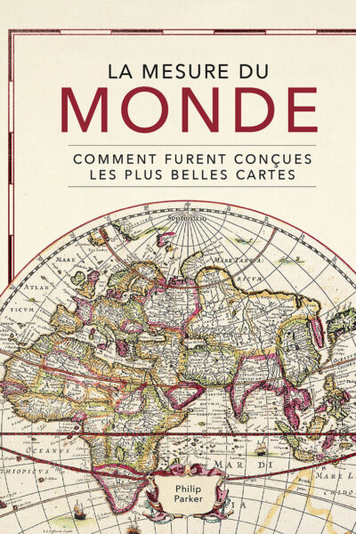 LA MESURE DU MONDE - COMMENT FURENT CONCUES LES PLUS BELLES CARTES