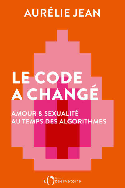 LE CODE A CHANGE AMOUR ET SEXUALITE AU TEMPS DES ALGORITHMES
