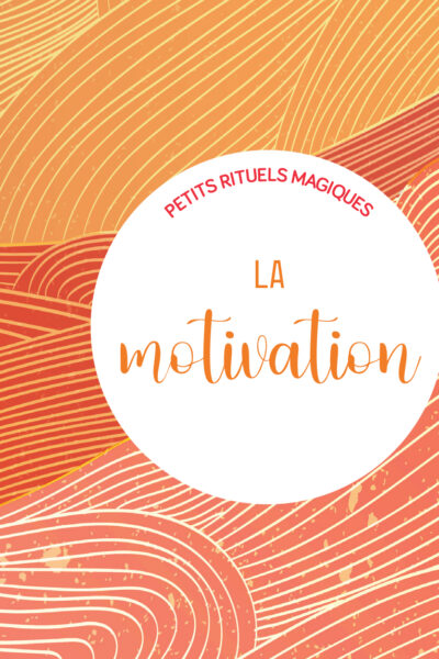 LA MOTIVATION - PETITS RITUELS MAGIQUES