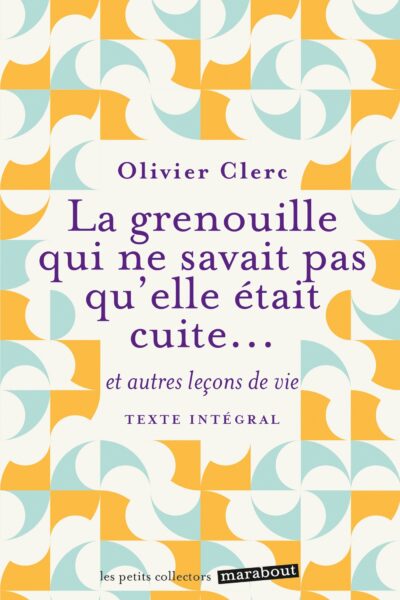 LA GRENOUILLE QUI NE SAVAIT PAS QU'ELLE ETAIT CUITE ET AUTRES LECONS DE VIE