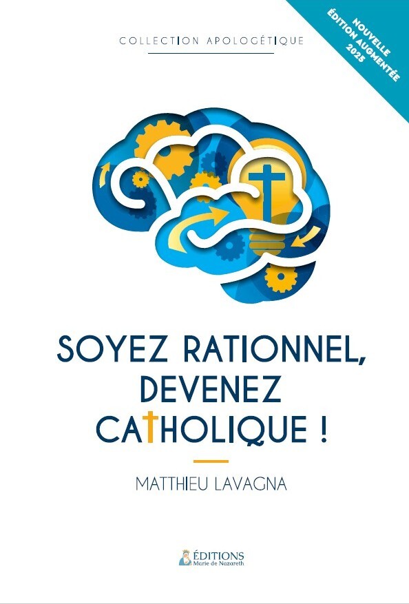 SOYEZ RATIONNEL, DEVENEZ CATHOLIQUE ! - EDITION AUGMENTEE 2025