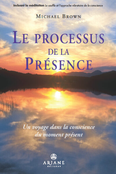 LE PROCESSUS DE LA PRESENCE - UN VOYAGE DANS LA CONSCIENCE DU MOMENT PRESENT