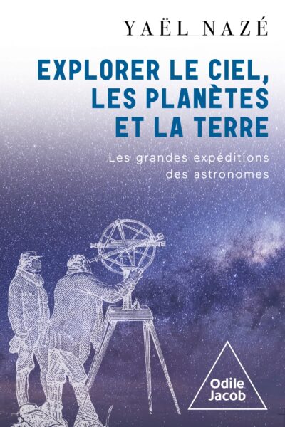 EXPLORER LE CIEL, LES PLANETES ET LA TERRE - LES GRANDES EXPEDITIONS DES ASTRONOMES