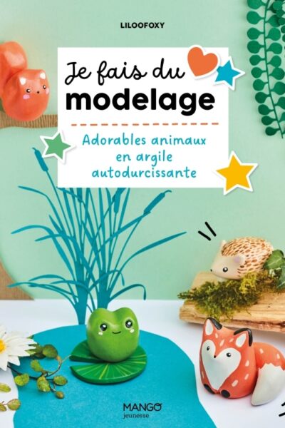 JE FAIS DU MODELAGE : ADORABLES ANIMAUX EN ARGILE AUTODURCISSANTE