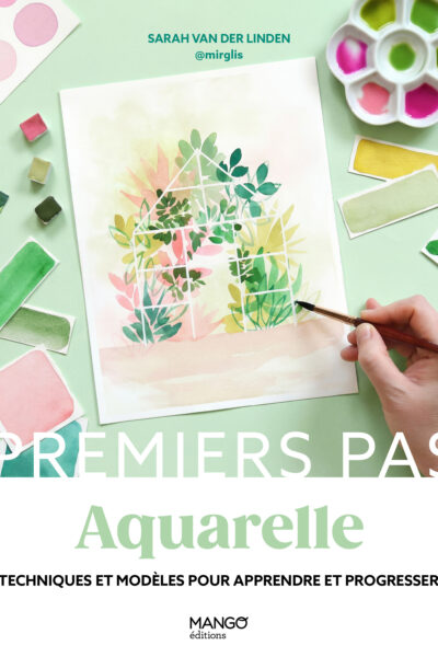 PREMIERS PAS AQUARELLE : TECHNIQUES ET MODELES POUR APPRENDRE ET PROGRESSER