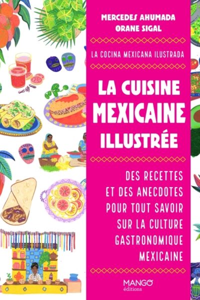 LA CUISINE MEXICAINE ILLUSTREE - DES RECETTES ET DES ANECDOTES POUR TOUT SAVOIR SUR LA CULTURE GASTR