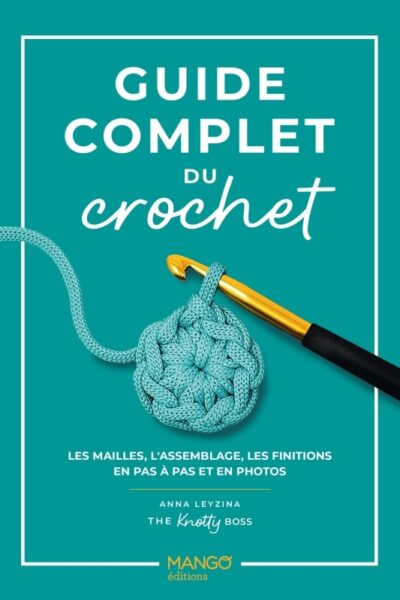 GUIDE COMPLET DU CROCHET - LES MAILLES, L'ASSEMBLAGE, LES FINITIONS EN PAS A PAS ET EN PHOTOS