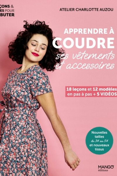 APPRENDRE A COUDRE SES VETEMENTS ET ACCESSOIRES - 18 LECONS ET 12 MODELES EN PAS A PAS + VIDEOS