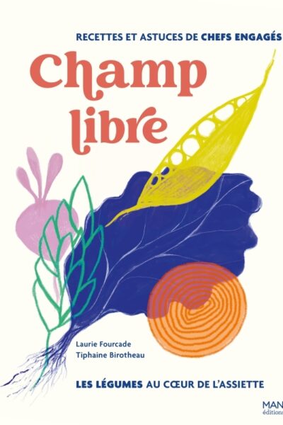 CHAMP LIBRE, LES LEGUMES AU COEUR DE L'ASSIETTE - RECETTES ET CONSEILS DE CHEFS ENGAGES