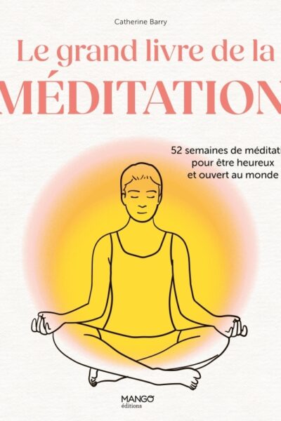 LE GRAND LIVRE DE LA MEDITATION - 52 SEMAINES DE MEDITATION POUR ETRE HEUREUX ET OUVERT AU MONDE
