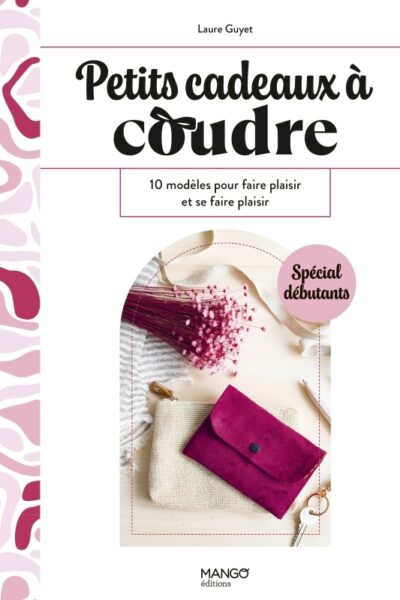 PETITS CADEAUX A COUDRE - 10 MODELES POUR FAIRE PLAISIR ET SE FAIRE PLAISIR