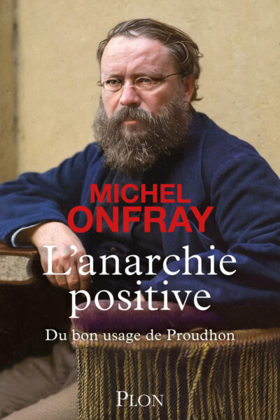 L'ANARCHIE POSITIVE - DU BON USAGE DE PROUDHON
