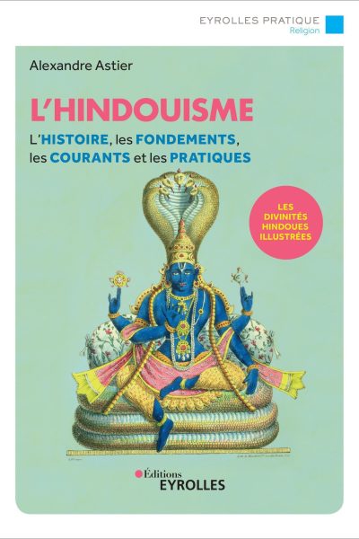 L'HINDOUISME - L'HISTOIRE, LES FONDEMENTS, LES COURANTS ET LES PRATIQUES