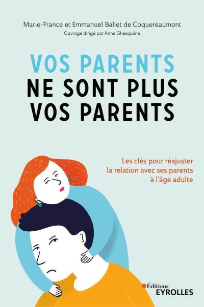 VOS PARENTS NE SONT PLUS VOS PARENTS - LES CLES POUR REAJUSTER LA RELATION AVEC SES PARENTS A L'AGE