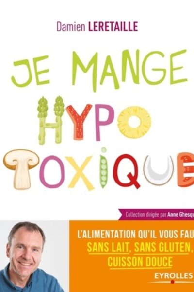 JE MANGE HYPOTOXIQUE - L'ALIMENTATION QU'IL VOUS FAUT ! SANS LAIT, SANS GLUTEN, CUISSON DOUCE