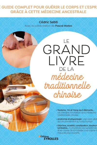 LE GRAND LIVRE DE LA MEDECINE TRADITIONNELLE CHINOISE - LE GUIDE COMPLET POUR GUERIR LE CORPS ET L'E