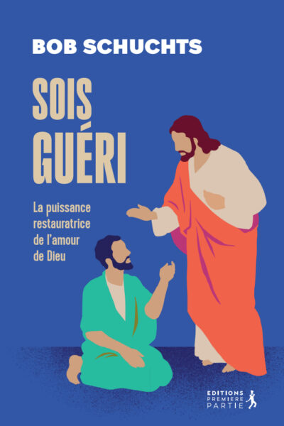SOIS GUERI ! LA PUISSANCE RESTAURATRICE DE L'AMOUR DE DIEU