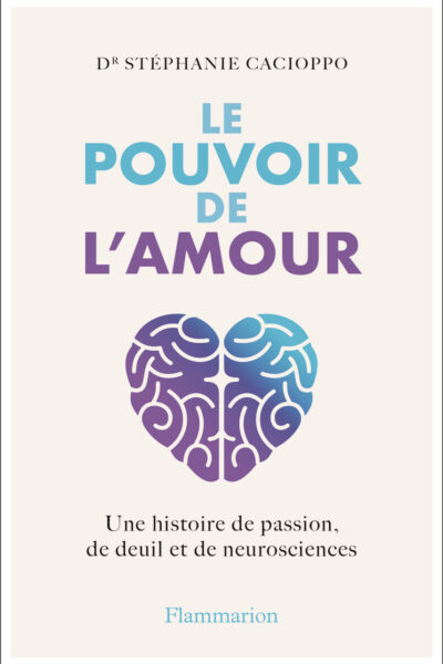 LE POUVOIR DE L'AMOUR - UNE HISTOIRE DE PASSION, DE DEUIL ET DE NEUROSCIENCES