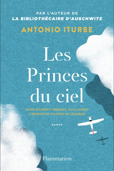 LES PRINCES DU CIEL - SAINT-EXUPERY, MERMOZ, GUILLAUMET, L'EPOPEE DE PILOTES DE LEGENDE