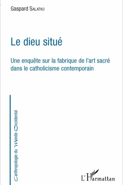 LE DIEU SITUE  UNE ENQUETE SUR LA FABRIQUE DE L'ART SACRE DANS LE CATHOLICISME CONTEMPORAIN