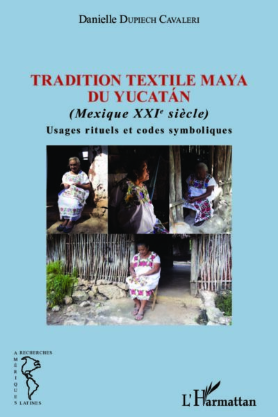 TRADITION TEXTILE MAYA DU YUCATAN - (MEXIQUE XXIE SIECLE) - USAGES RITUELS ET CODES SYMBOLIQUES