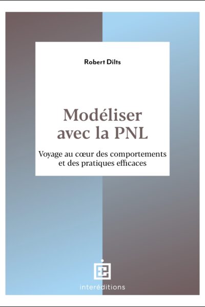 MODELISER AVEC LA PNL - VOYAGE AU C UR DES COMPORTEMENTS ET DES PRATIQUES EFFICACES