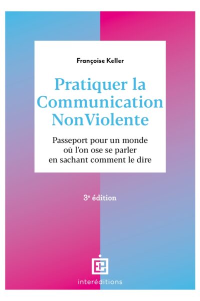 PRATIQUER LA COMMUNICATION NONVIOLENTE - 3E ED. - PASSEPORT POUR UN MONDE OU L'ON OSE SE PARLER EN S