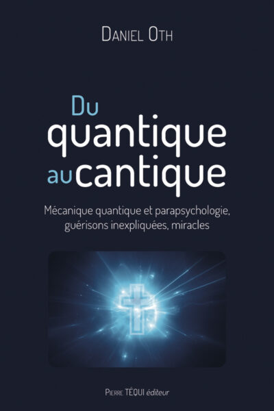 DU QUANTIQUE DU CANTIQUE - MECANIQUE QUANTIQUE ET PARAPSYCHOLOGIE, GUERISONS INEXPLIQUES, MIRACLES