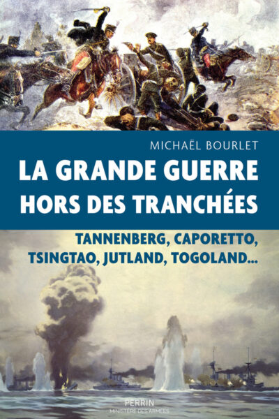 LA GRANDE GUERRE HORS DES TRANCHEES - TANNENBERG, CAPORETTO, TSINGTAO, JUTLAND, TOGOLAND...