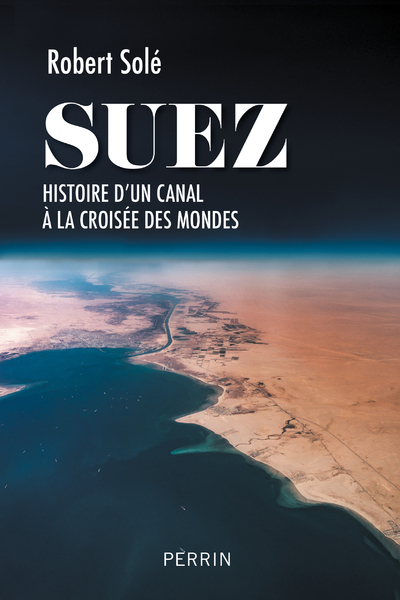 SUEZ, HISTOIRE D'UN CANAL A LA CROISEE DES MONDES