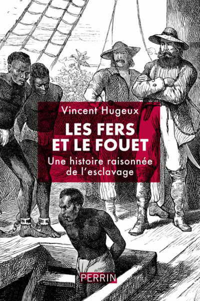 LES FERS ET LE FOUET - UNE HISTOIRE RAISSONNEE DE L'ESCLAVAGE
