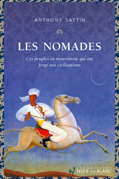 LES NOMADES - CES PEUPLES EN MOUVEMENT QUI ONT FORGE NOS CIVILISATIONS