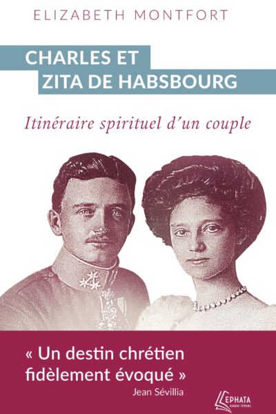 CHARLES ET ZITA DE HABSBOURG - ITINERAIRE SPIRITUEL D'UN COUPLE