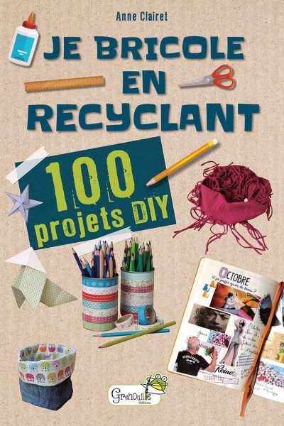 JE BRICOLE EN RECYCLANT 100 PROJETS DIY