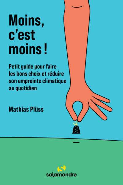 MOINS, C'EST MOINS ! - PETIT GUIDE POUR FAIRE LES BONS CHOIX ET REDUIRE SON EMPREINTE CLIMATIQUE AU