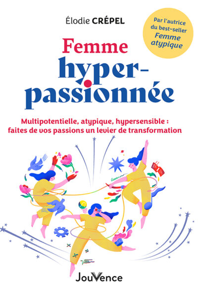 FEMME HYPER-PASSIONNEE - MULTIPOTENTIELLE, ATYPIQUE, HYPERSENSIBLE : FAITES DE VOS PASSIONS UN LEVIE
