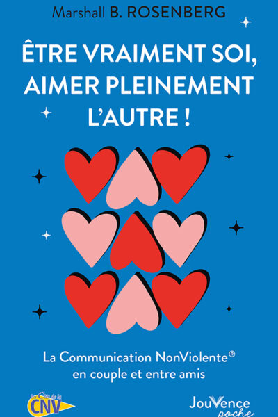 ETRE VRAIMENT SOI, AIMER PLEINEMENT L'AUTRE ! - LA COMMUNICATION NONVIOLENTE EN COUPLE ET ENTRE AMIS