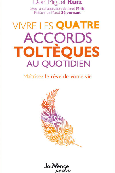 VIVRE LES QUATRE ACCORDS TOLTEQUES AU QUOTIDIEN - MAITRISEZ LE REVE DE VOTRE VIE