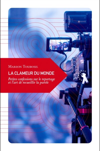 LA CLAMEUR DU MONDE - PETITES CONFESSIONS SUR LE REPORTAGE