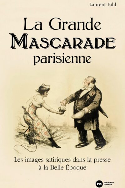 LA GRANDE MASCARADE PARISIENNE - LES IMAGE STIRIQUES DANS LA PRESSE A LA BELLE EPOQUE