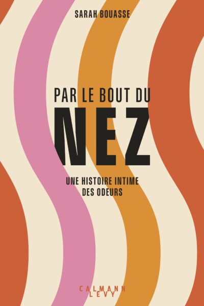 PAR LE BOUT DU NEZ - UNE HISTOIRE INTIME DES ODEURS